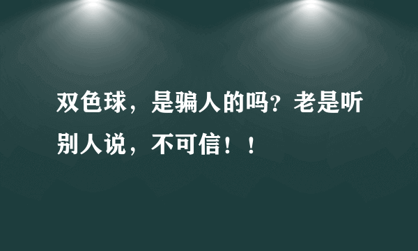 双色球，是骗人的吗？老是听别人说，不可信！！