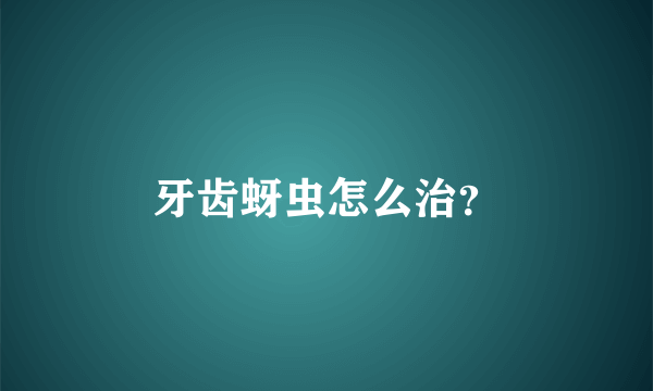 牙齿蚜虫怎么治？