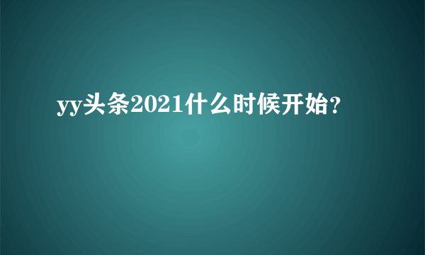 yy头条2021什么时候开始？