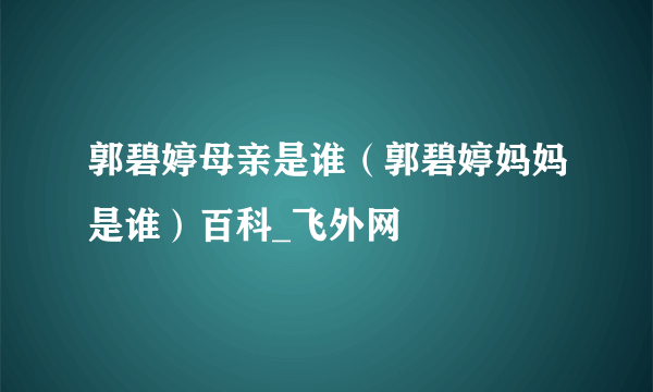 郭碧婷母亲是谁（郭碧婷妈妈是谁）百科_飞外网