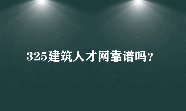 325建筑人才网靠谱吗？