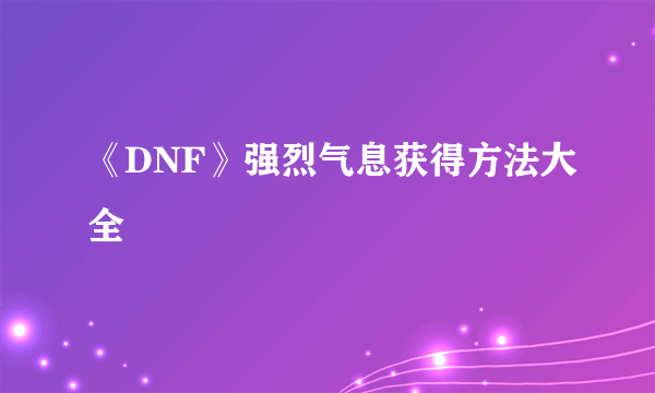 《DNF》强烈气息获得方法大全