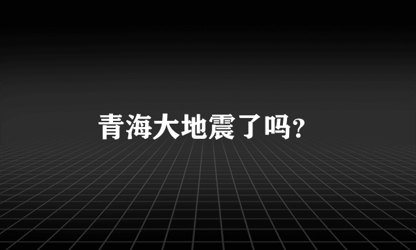 青海大地震了吗？