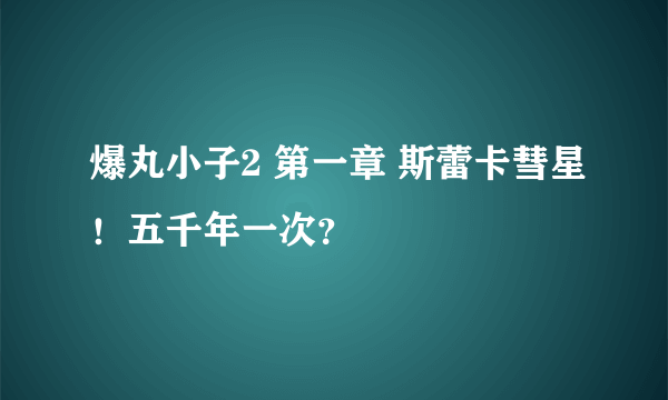 爆丸小子2 第一章 斯蕾卡彗星！五千年一次？