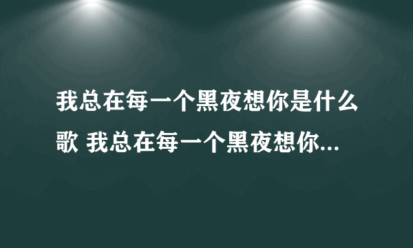 我总在每一个黑夜想你是什么歌 我总在每一个黑夜想你是什么歌曲