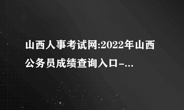 山西人事考试网:2022年山西公务员成绩查询入口-山西华图