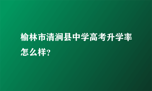 榆林市清涧县中学高考升学率怎么样？