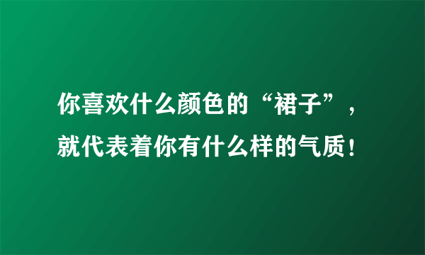 你喜欢什么颜色的“裙子”，就代表着你有什么样的气质！