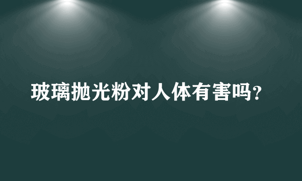 玻璃抛光粉对人体有害吗？