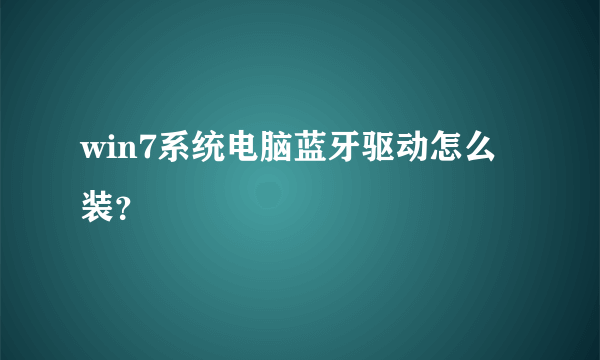 win7系统电脑蓝牙驱动怎么装？