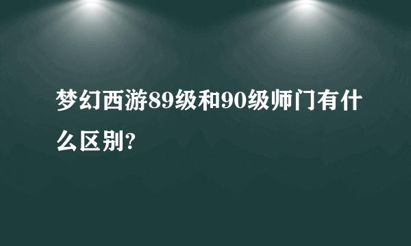 梦幻西游89级和90级师门有什么区别?