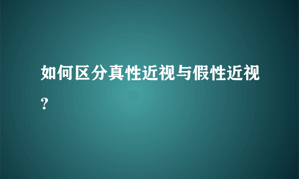 如何区分真性近视与假性近视？