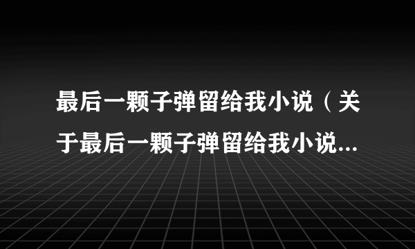 最后一颗子弹留给我小说（关于最后一颗子弹留给我小说的简介）