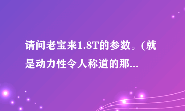 请问老宝来1.8T的参数。(就是动力性令人称道的那一款)？