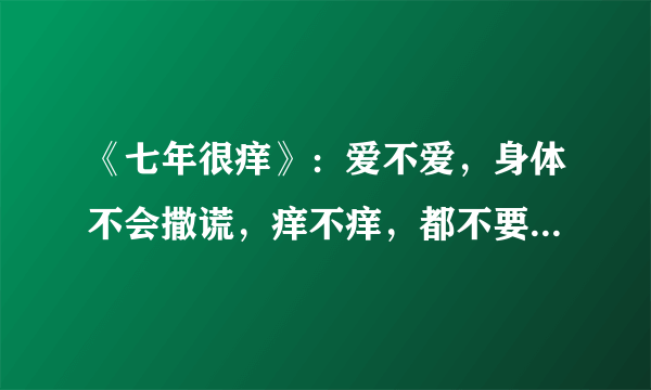 《七年很痒》：爱不爱，身体不会撒谎，痒不痒，都不要怪在婚姻上