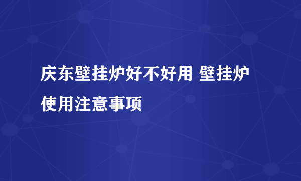 庆东壁挂炉好不好用 壁挂炉使用注意事项