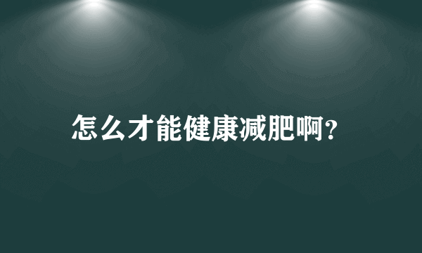 怎么才能健康减肥啊？