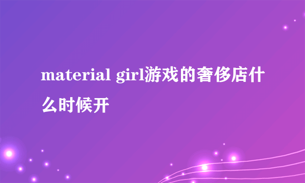 material girl游戏的奢侈店什么时候开