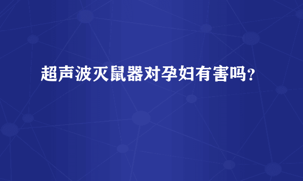 超声波灭鼠器对孕妇有害吗？