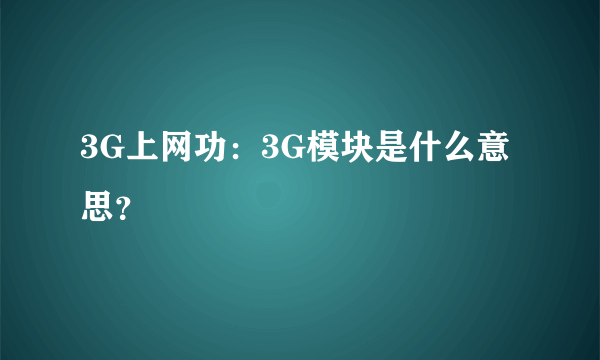 3G上网功：3G模块是什么意思？