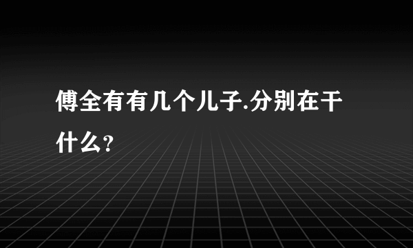 傅全有有几个儿子.分别在干什么？