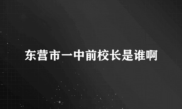 东营市一中前校长是谁啊