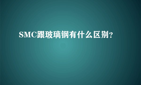 SMC跟玻璃钢有什么区别？