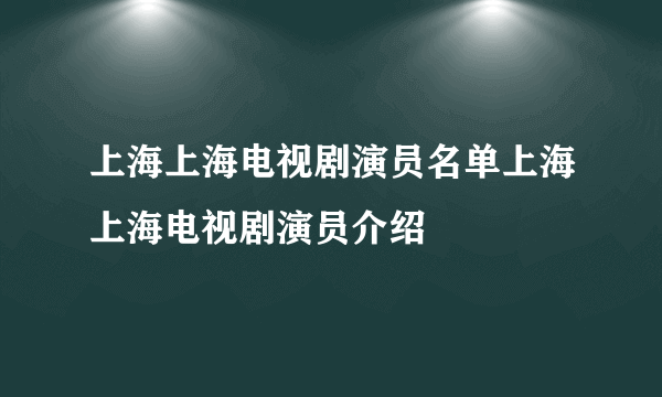 上海上海电视剧演员名单上海上海电视剧演员介绍