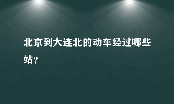 北京到大连北的动车经过哪些站？