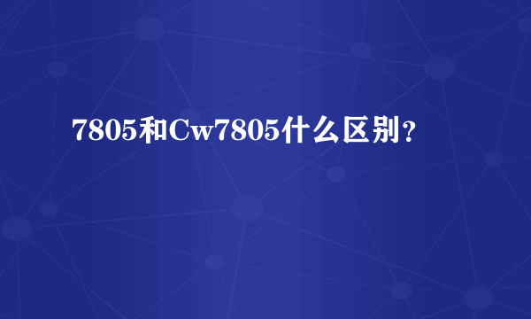 7805和Cw7805什么区别？