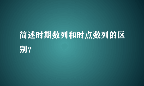 简述时期数列和时点数列的区别？