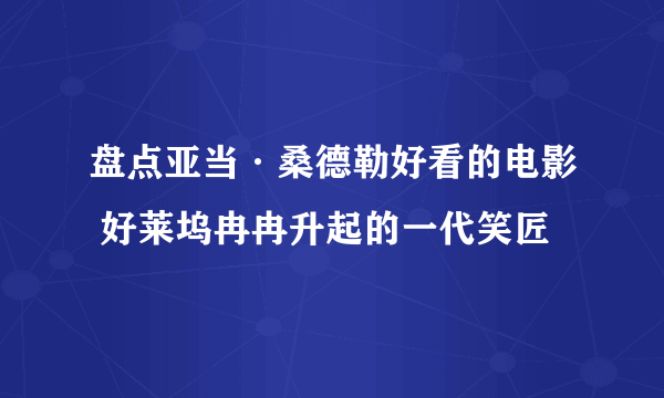 盘点亚当·桑德勒好看的电影 好莱坞冉冉升起的一代笑匠