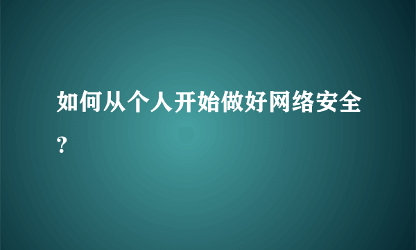 如何从个人开始做好网络安全？