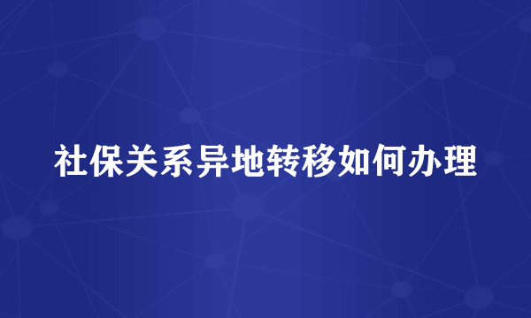 社保关系异地转移如何办理