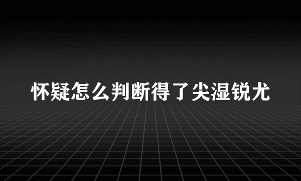 怀疑怎么判断得了尖湿锐尤