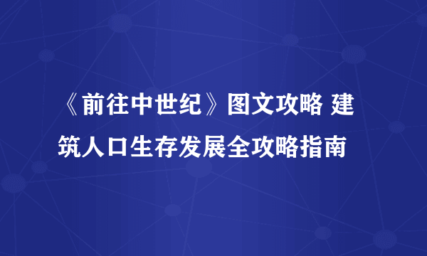 《前往中世纪》图文攻略 建筑人口生存发展全攻略指南