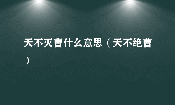 天不灭曹什么意思（天不绝曹）