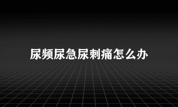 尿频尿急尿刺痛怎么办