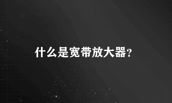 什么是宽带放大器？