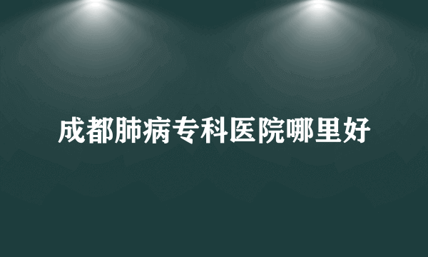 成都肺病专科医院哪里好