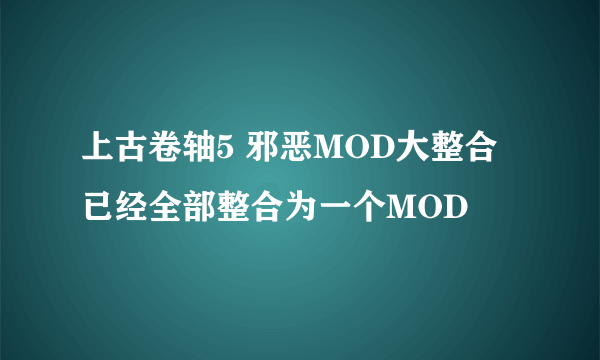 上古卷轴5 邪恶MOD大整合 已经全部整合为一个MOD