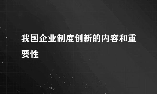 我国企业制度创新的内容和重要性