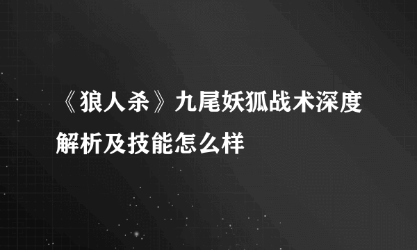 《狼人杀》九尾妖狐战术深度解析及技能怎么样