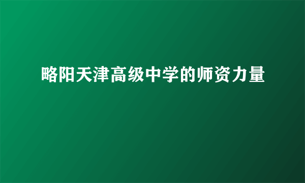 略阳天津高级中学的师资力量