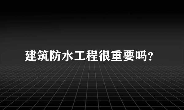 建筑防水工程很重要吗？