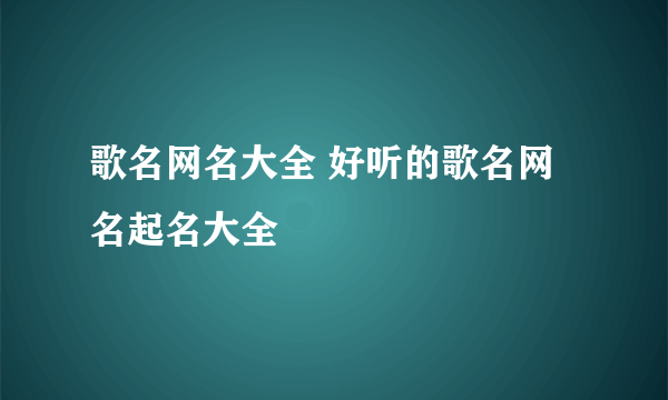 歌名网名大全 好听的歌名网名起名大全