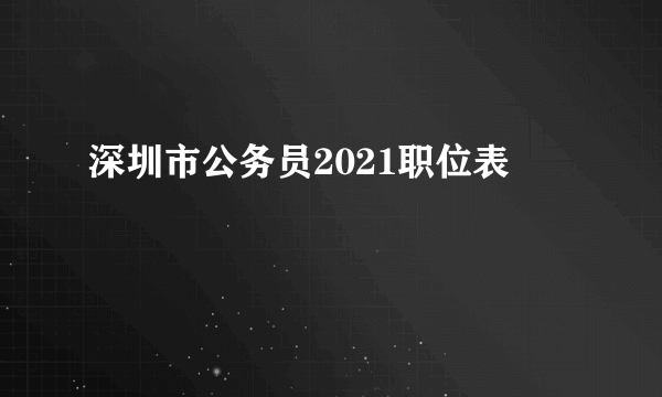 深圳市公务员2021职位表