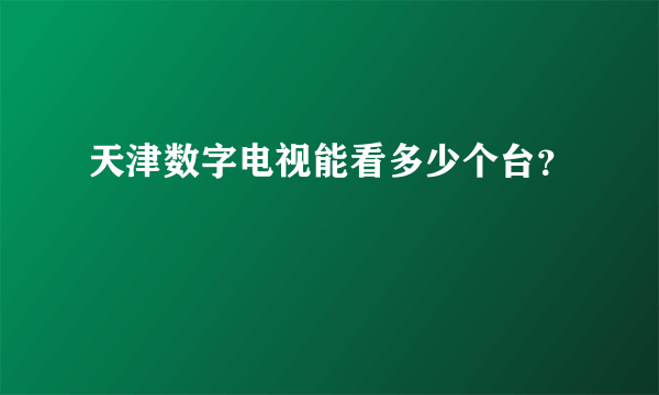 天津数字电视能看多少个台？