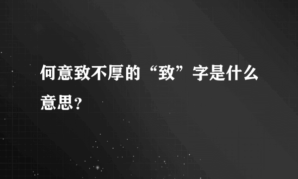 何意致不厚的“致”字是什么意思？