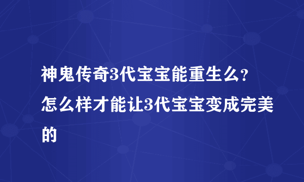 神鬼传奇3代宝宝能重生么？怎么样才能让3代宝宝变成完美的